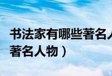 書法家有哪些著名人物的故事（書法家有哪些著名人物）