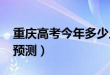 重慶高考今年多少人（2022高考報名總?cè)藬?shù)預測）