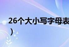 26個(gè)大小寫字母表練習(xí)（26個(gè)大小寫字母表）