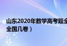 山東2020年數(shù)學(xué)高考題全國(guó)卷（2022年山東高考數(shù)學(xué)使用全國(guó)幾卷）