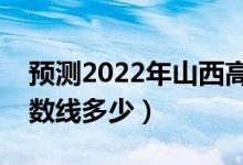 預(yù)測(cè)2022年山西高考分?jǐn)?shù)線（預(yù)計(jì)文理科分?jǐn)?shù)線多少）