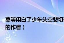 莫等閑白了少年頭空悲切誰寫的（莫等閑白了少年頭空悲切的作者）