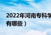 2022年河南?？茖W校排名（最好的大專院校有哪些）