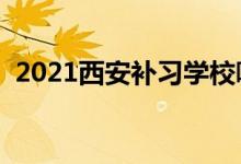 2021西安補習學校哪家好（補習機構(gòu)排名）