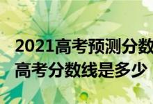 2021高考預(yù)測分?jǐn)?shù)線山東（預(yù)測2022年山東高考分?jǐn)?shù)線是多少）