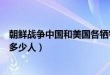 朝鮮戰(zhàn)爭(zhēng)中國(guó)和美國(guó)各犧牲多少人（朝鮮戰(zhàn)爭(zhēng)美國(guó)真實(shí)犧牲多少人）