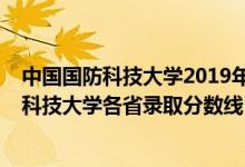 中國國防科技大學2019年錄取分數(shù)線是多少（2019年國防科技大學各省錄取分數(shù)線）