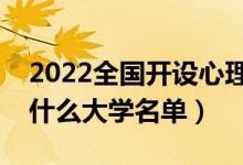 2022全國開設(shè)心理學(xué)專業(yè)院校有哪些（都有什么大學(xué)名單）