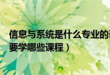 信息與系統是什么專業(yè)的課程（信息管理與信息系統專業(yè)主要學哪些課程）