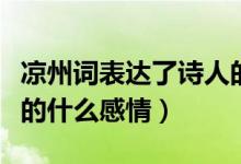 涼州詞表達了詩人的什么（涼州詞表達了詩人的什么感情）