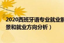 2020西班牙語(yǔ)專業(yè)就業(yè)前景（2022年西班牙語(yǔ)專業(yè)就業(yè)前景和就業(yè)方向分析）