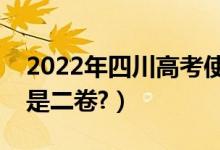 2022年四川高考使用全國幾卷（全國一卷還是二卷?）