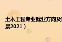 土木工程專業(yè)就業(yè)方向及前景（土木工程專業(yè)就業(yè)方向及前景2021）