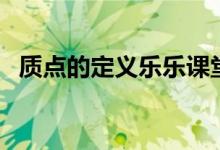 質(zhì)點(diǎn)的定義樂(lè)樂(lè)課堂（質(zhì)點(diǎn)的定義與判斷）