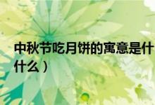 中秋節(jié)吃月餅的寓意是什么200字（中秋節(jié)吃月餅的寓意是什么）