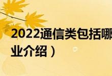 2022通信類包括哪些專業(yè)（2022通信技術專業(yè)介紹）