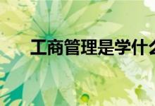 工商管理是學什么的（畢業(yè)能干什么）