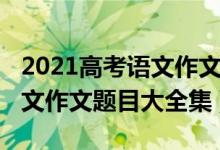 2021高考語文作文題目出了嗎（2021高考語文作文題目大全集）