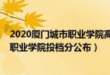 2020廈門城市職業(yè)學(xué)院高職生錄取分?jǐn)?shù)線（2022廈門城市職業(yè)學(xué)院投檔分公布）