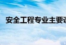 安全工程專業(yè)主要課程（學(xué)習(xí)內(nèi)容是什么）