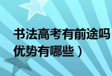 書法高考有前途嗎（2022年高考書法專業(yè)的優(yōu)勢(shì)有哪些）