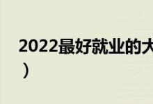 2022最好就業(yè)的大學專業(yè)（排名靠前的專業(yè)）