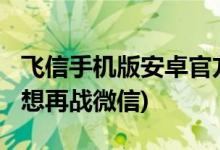 飛信手機版安卓官方下載(飛信升級“和飛信”想再戰(zhàn)微信)