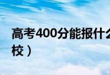 高考400分能報什么大學（400分能上哪些院校）