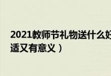 2021教師節(jié)禮物送什么好（2021教師節(jié)送老師什么禮物合適又有意義）