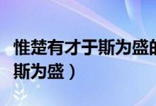 惟楚有才于斯為盛的意思是什么（惟楚有才于斯為盛）