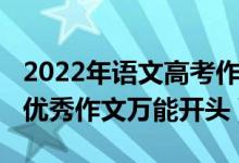 2022年語文高考作文題目（2022年高考語文優(yōu)秀作文萬能開頭）