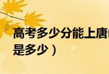 高考多少分能上唐山學(xué)院（2021錄取分數(shù)線是多少）