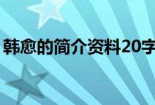 韓愈的簡介資料20字以下（韓愈的簡介資料）