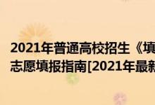 2021年普通高校招生《填報(bào)志愿指南》（史上最詳細(xì)的高考志愿填報(bào)指南[2021年最新]）