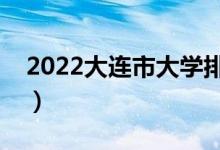 2022大連市大學排名最新（好的高校有哪些）