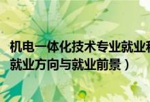 機電一體化技術(shù)專業(yè)就業(yè)和發(fā)展前景（2022機電一體化專業(yè)就業(yè)方向與就業(yè)前景）