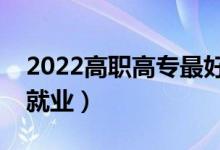 2022高職高專最好就業(yè)的專業(yè)（哪些專業(yè)好就業(yè)）