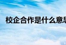 校企合作是什么意思（有哪些優(yōu)勢和劣勢）