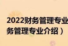 2022財務(wù)管理專業(yè)就業(yè)方向和前景（2022財務(wù)管理專業(yè)介紹）