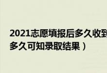 2021志愿填報后多久收到錄取通知（2022高考填報志愿后多久可知錄取結(jié)果）