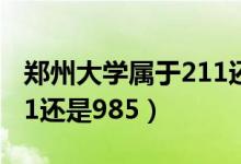 鄭州大學(xué)屬于211還是985（鄭州大學(xué)屬于211還是985）