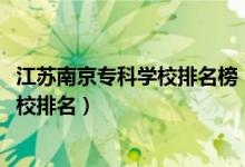 江蘇南京?？茖W(xué)校排名榜（2022江蘇南京最好的高職?？茖W(xué)校排名）