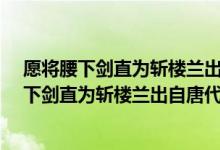 愿將腰下劍直為斬樓蘭出自唐代詩人李白的什么?（愿將腰下劍直為斬樓蘭出自唐代詩人李白的）