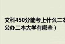 文科450分能考上什么二本大學(xué)2020（2022年高考450分的公辦二本大學(xué)有哪些）