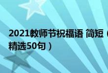 2021教師節(jié)祝福語 簡短（2021教師節(jié)給老師的簡短祝福語精選50句）