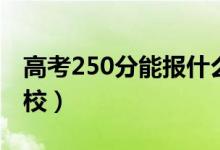 高考250分能報(bào)什么大學(xué)（250分能上哪些院校）