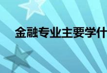 金融專業(yè)主要學什么（就業(yè)方向有哪些）