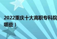 2022重慶十大高職?？圃盒Ｅ琶麊巫钚拢ê玫拇髮W(xué)校有哪些）