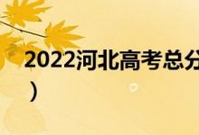 2022河北高考總分及各科分數(shù)（滿分是多少）