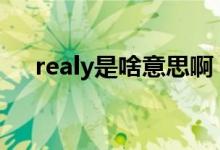 realy是啥意思?。╮ealy和really區(qū)別）